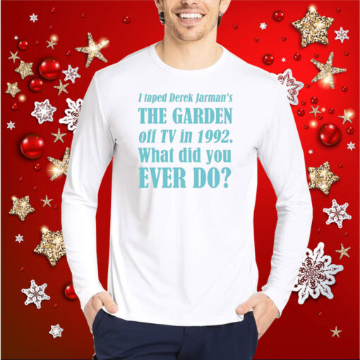 I Taped Derek Jarman's The Garden Off Tv In 1992 What Did You Ever Do T-Shirt