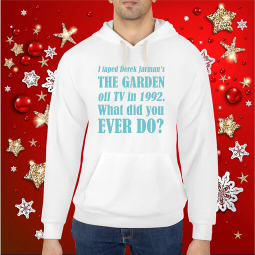 I Taped Derek Jarman's The Garden Off Tv In 1992 What Did You Ever Do Hoodie Shirts