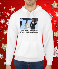 I Think About Jumping Off Of Very Tall Somethings Hoodie T-Shirt