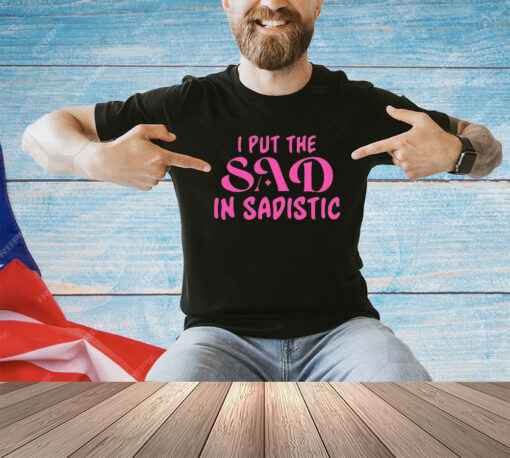 I put the sad in Sadistic shirt