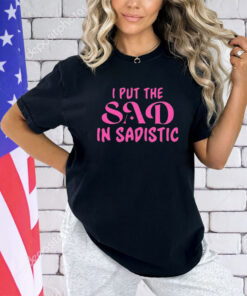 I put the sad in Sadistic shirt