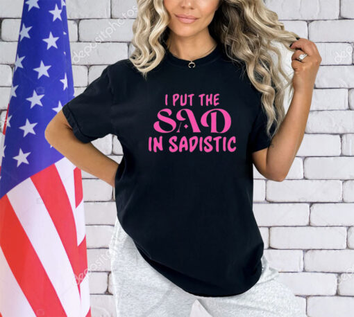 I put the sad in Sadistic shirt