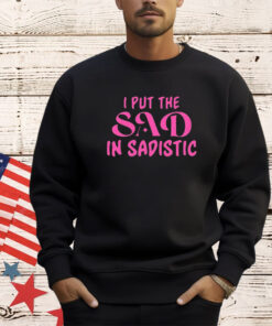 I put the sad in Sadistic shirt