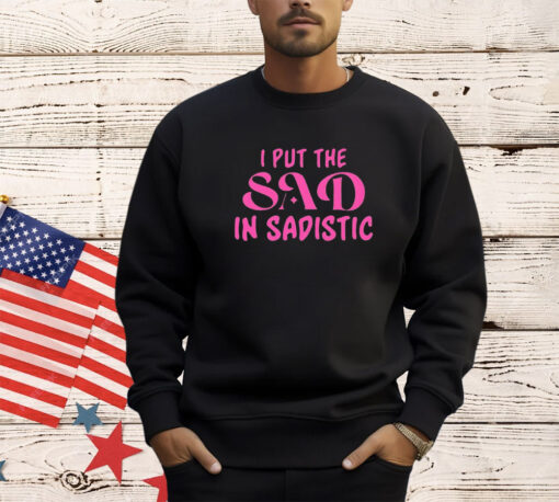 I put the sad in Sadistic shirt