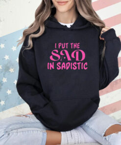 I put the sad in Sadistic shirt