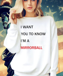 I want you to know i’m a mirrorball shirt