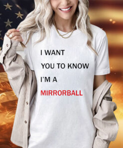 I want you to know i’m a mirrorball shirt