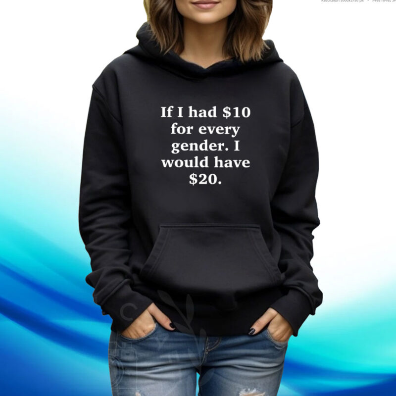 If I Had $10 For Every Gender I Would Have &20 Hoodie T-Shirt