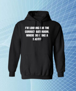 I'm Looking For The Correct Bathroom Where Do I Take A She It Merch Merch Shirt Hoodie