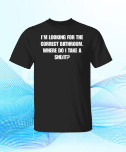 I'm Looking For The Correct Bathroom Where Do I Take A She It Tee Shirt