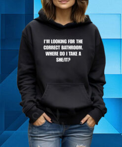 I'm Looking For The Correct Bathroom Where Do I Take A She It Hoodie T-shirt