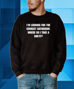 I'm Looking For The Correct Bathroom Where Do I Take A She It Hoodie T-shirts