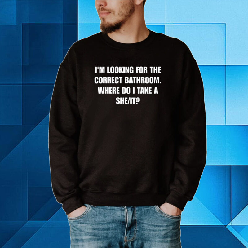 I'm Looking For The Correct Bathroom Where Do I Take A She It Hoodie T-shirts