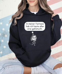 In meiner fantasie hab ich heute allen eine geklatscht shirt