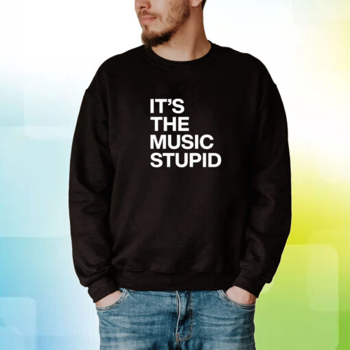 It's The Music Stupid Hoodie T-Shirt