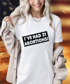 I’ve had 21 abortions shirt