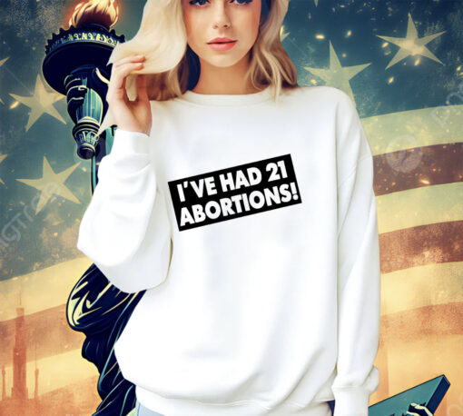 I’ve had 21 abortions shirt
