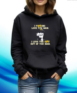 Jim Harbaugh I Fucking Love You Man I Love The Shit Out Of You Man Hoodie T-Shirt