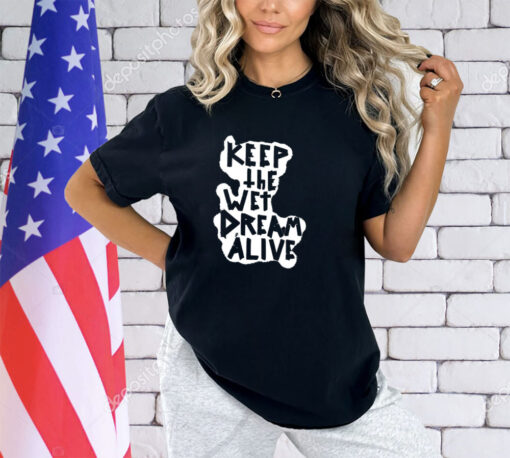 Keep the wet dream alive shirt