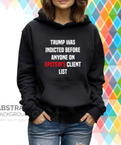King Bau Trump Was Indicted Before Anyone On Epstein’s Client List Hoodie T-Shirt