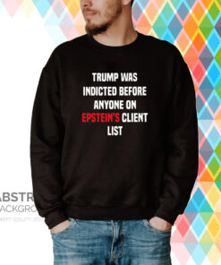 King Bau Trump Was Indicted Before Anyone On Epstein’s Client List Hoodie T-Shirts