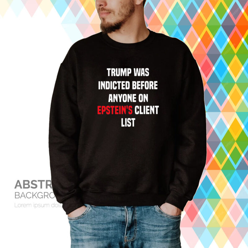 King Bau Trump Was Indicted Before Anyone On Epstein’s Client List Hoodie T-Shirts