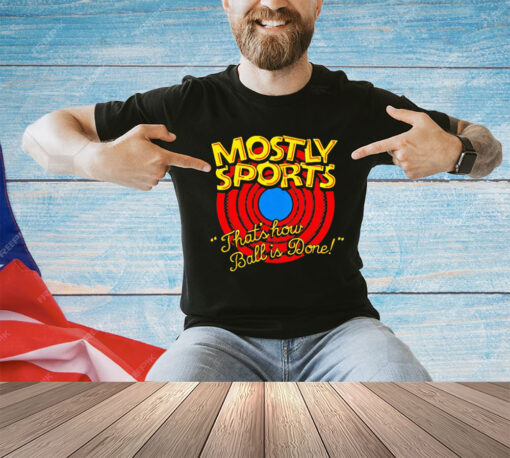 Mostly Sports that’s how ball is done shirt