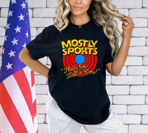 Mostly Sports that’s how ball is done shirt