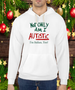 Not Only Am I Autistic I'm Italian Too Limited Hoodie Shirts