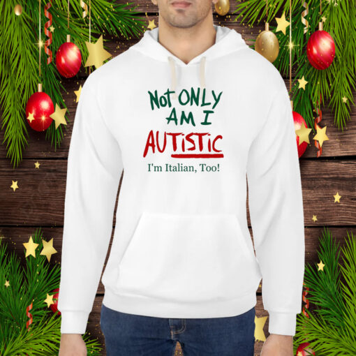 Not Only Am I Autistic I'm Italian Too Limited Hoodie Shirts