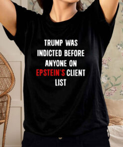 Official Trump Was Indicted Before Anyone On Epstein’s Client List T-Shirts