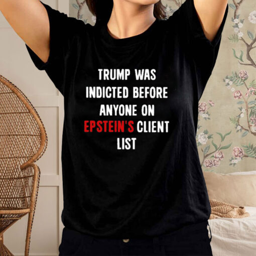 Official Trump Was Indicted Before Anyone On Epstein’s Client List T-Shirts