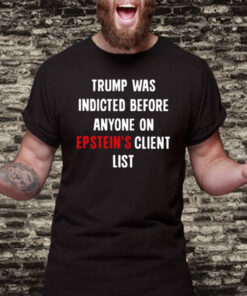 Official Trump Was Indicted Before Anyone On Epstein’s Client List TShirts