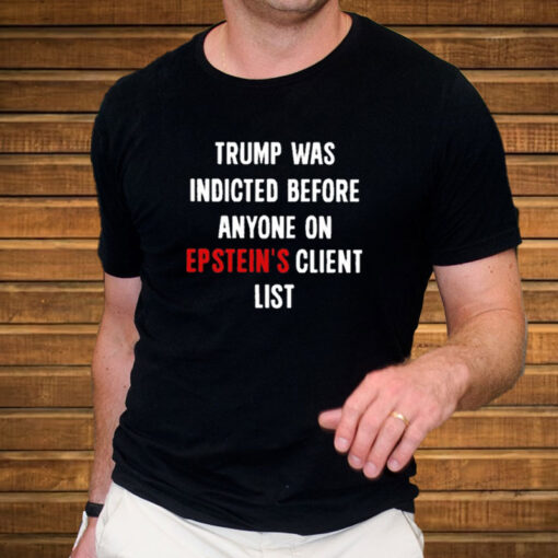 Official Trump Was Indicted Before Anyone On Epstein’s Client List T-Shirt