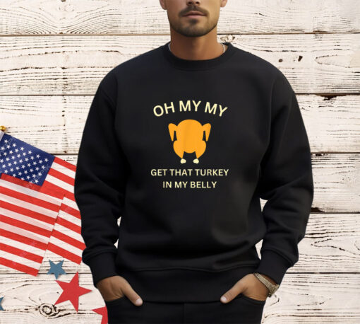 Oh My My Get That Turkey In My Belly - Funny Thanksgiving T-Shirt