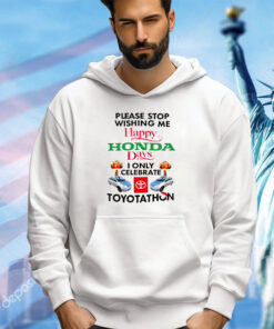 Please stop wishing me happy Honda days I only celebrate Toyotathon shirt