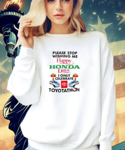 Please stop wishing me happy Honda days I only celebrate Toyotathon shirt