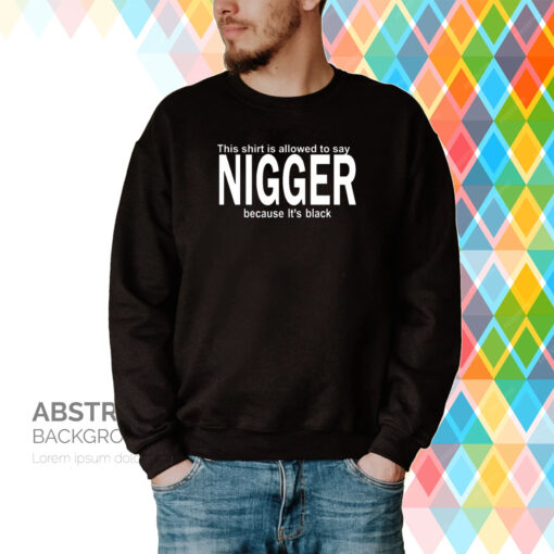 Poffo This Shirt Is Allowed To Say Nigger Because It's Black Hoodie T-Shirt