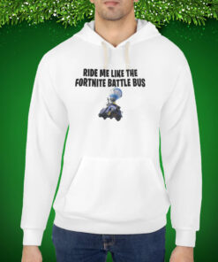 Ride Me Like The Fortnite Battles Bus Hoodie Shirts