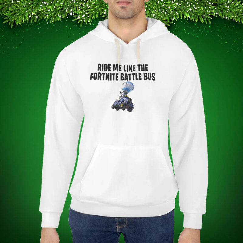 Ride Me Like The Fortnite Battles Bus Hoodie Shirts