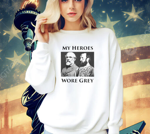 Robert E Lee and Stonewall Jackson My Heroes wore grey shirt