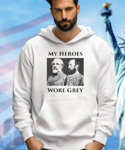 Robert E Lee and Stonewall Jackson My Heroes wore grey shirt