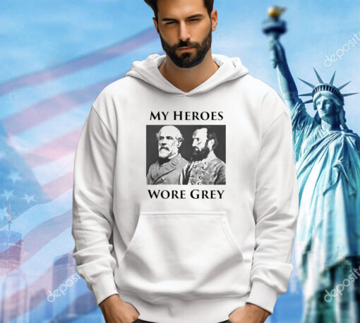 Robert E Lee and Stonewall Jackson My Heroes wore grey shirt