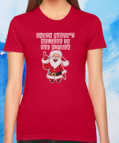 Santa Doesn’t Believe In You Either Hoodie Shirts