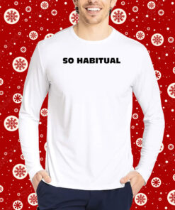 So Habitual You're A Little Bitch You Know Hoodie T-Shirts