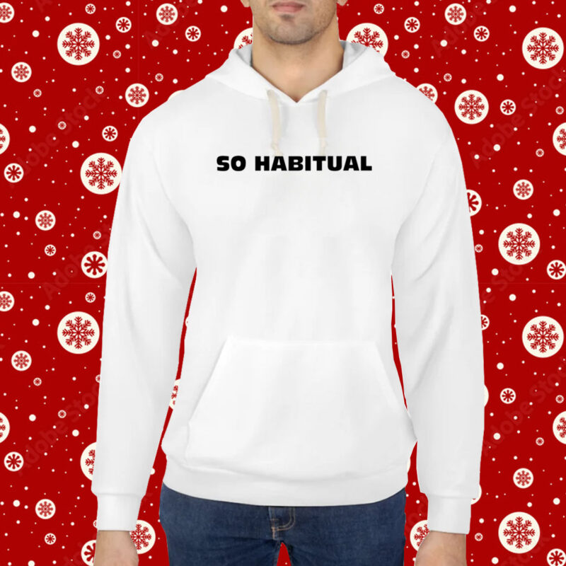 So Habitual You're A Little Bitch You Know Hoodie T-Shirt