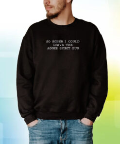 So Sober I Could Drive The Aggie Spirit Bus Hoodie T-Shirt