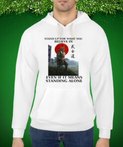Stand Up For What You Believe In Even If It Means Standing Alone Hoodie Shirt