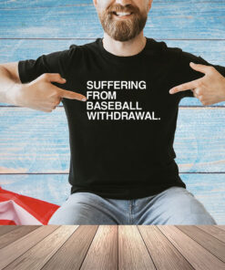 Suffering from baseball withdrawal 2023 shirt