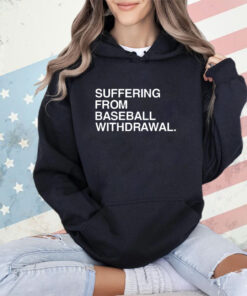 Suffering from baseball withdrawal 2023 shirt